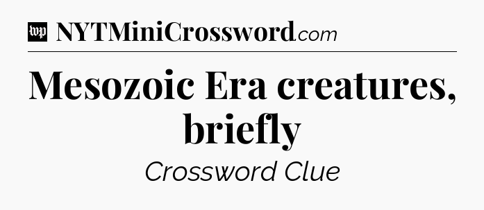 Mesozoic Era creatures, briefly Crossword Clue