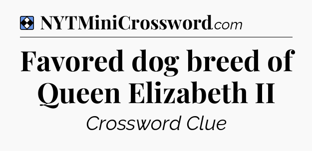 Solution: Favored dog breed of Queen Elizabeth II - NYT Mini Crossword