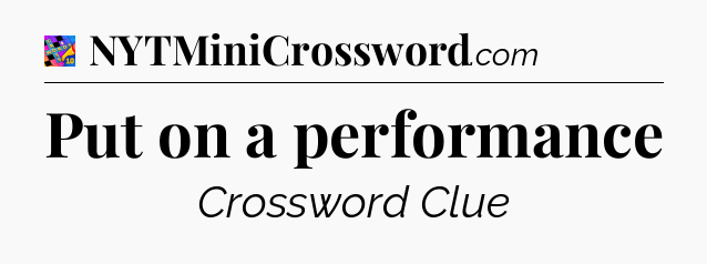Put on a performance Crossword Clue