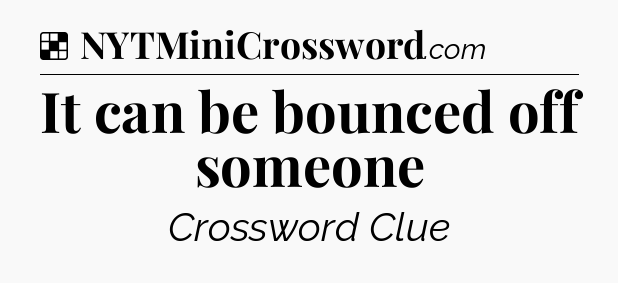 Solution: It can be bounced off someone - NYT Crossword