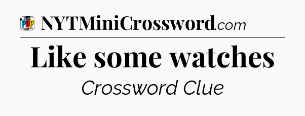 Like some watches Crossword Clue