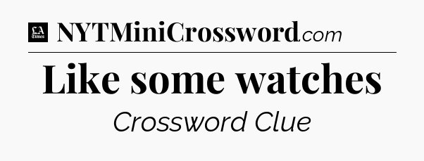 Like some watches - LA Times Crossword