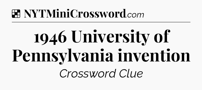 Solution: 1946 University of Pennsylvania invention - NYT Crossword
