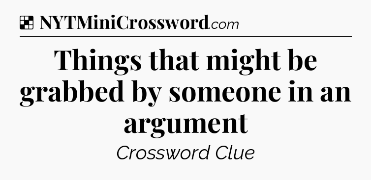 Solution: Things that might be grabbed by someone in an argument - NYT Crossword