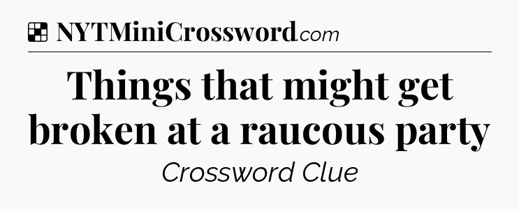 Solution: Things that might get broken at a raucous party - NYT Crossword