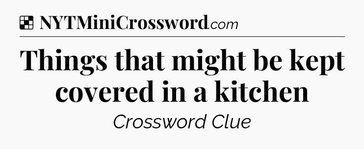 Solution: Things that might be kept covered in a kitchen - NYT Crossword