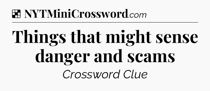 Solution: Things that might sense danger and scams - NYT Crossword