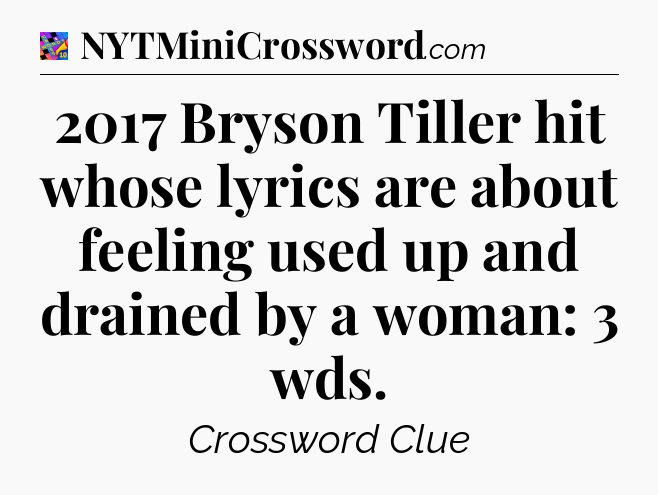 2017 Bryson Tiller hit whose lyrics are about feeling used up and drained by a woman: 3 wds Crossword Clue