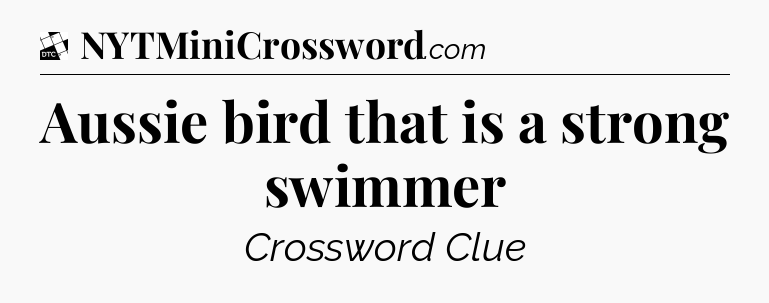 Aussie bird that is a strong swimmer - Daily Themed Classic Crossword