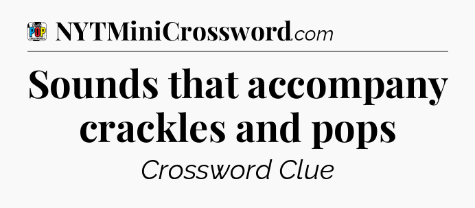Sounds that accompany crackles and pops Crossword Clue
