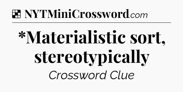 Solution: *Materialistic sort, stereotypically - NYT Crossword