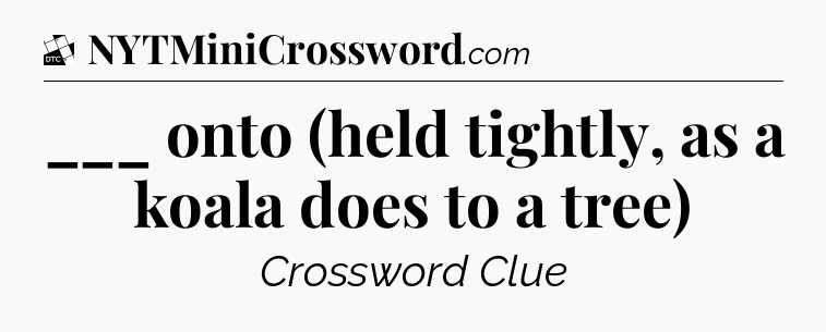 ___ onto (held tightly, as a koala does to a tree) - Daily Themed Classic Crossword