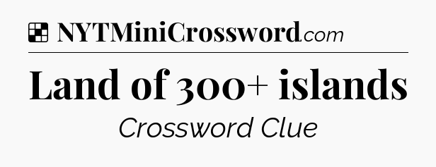 Solution: Land of 300+ islands - NYT Crossword