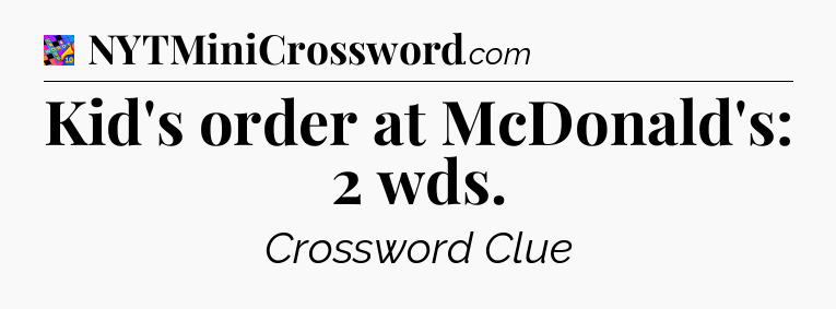 Kid's order at McDonald's: 2 wds Crossword Clue