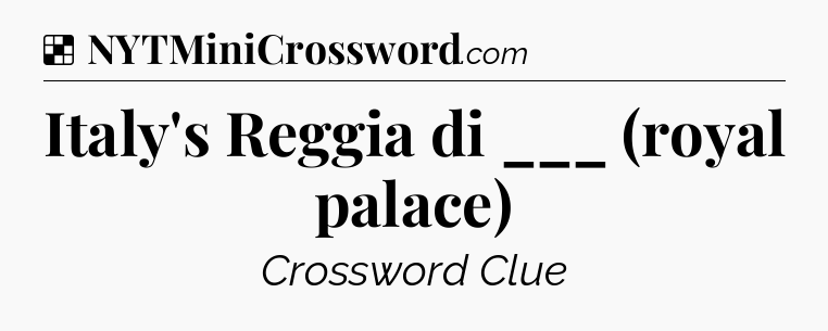 Solution: Italy's Reggia di ___ (royal palace) - NYT Crossword