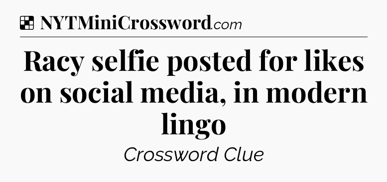 Solution: Racy selfie posted for likes on social media, in modern lingo - NYT Crossword