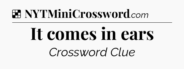 Solution: It comes in ears - NYT Crossword