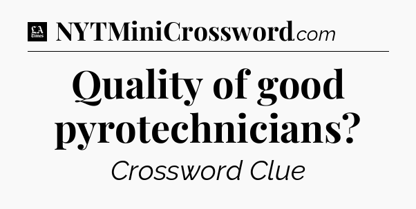 Quality of good pyrotechnicians - LA Times Crossword