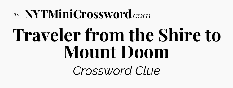 Traveler from the Shire to Mount Doom - WSJ Crossword