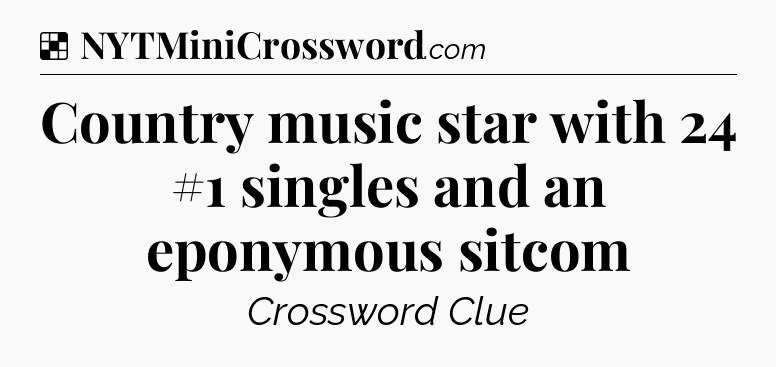Solution: Country music star with 24 #1 singles and an eponymous sitcom - NYT Crossword