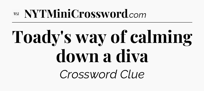 Toady's way of calming down a diva - WSJ Crossword