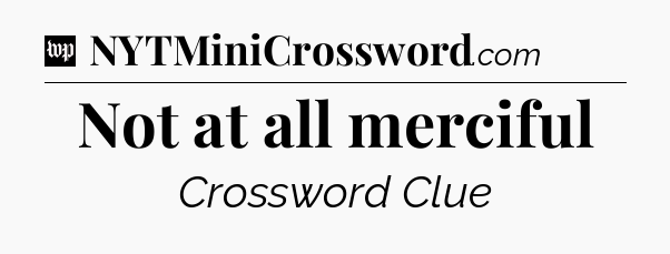 Not at all merciful Crossword Clue