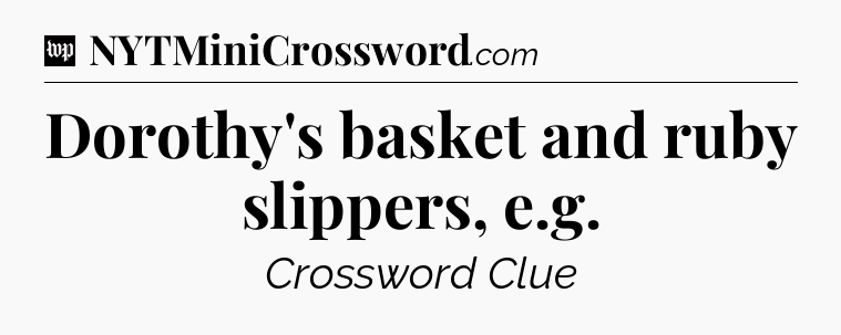 Dorothy's basket and ruby slippers, e.g Crossword Clue