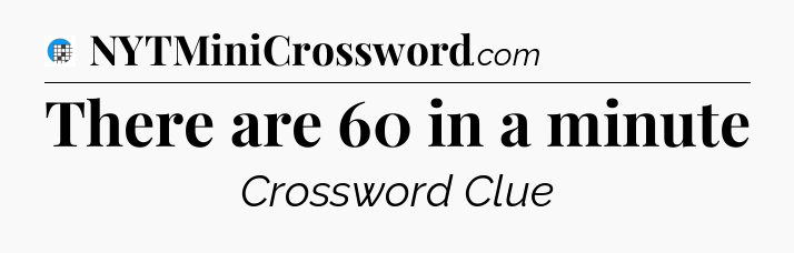 There are 60 in a minute Crossword Clue