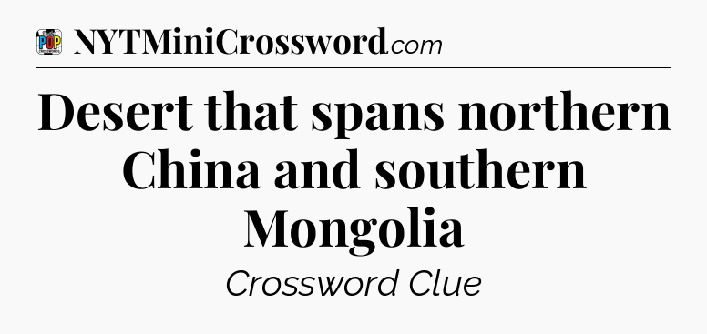 Desert that spans northern China and southern Mongolia Crossword Clue