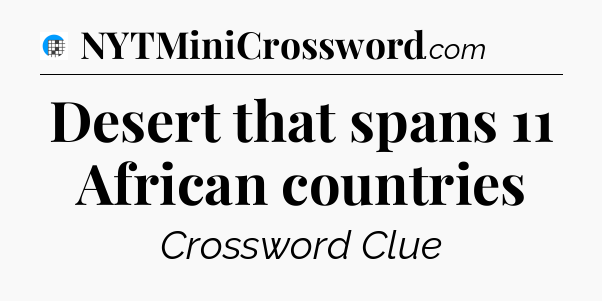 Desert that spans 11 African countries Crossword Clue