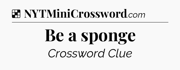 Solution: Be a sponge - NYT Crossword