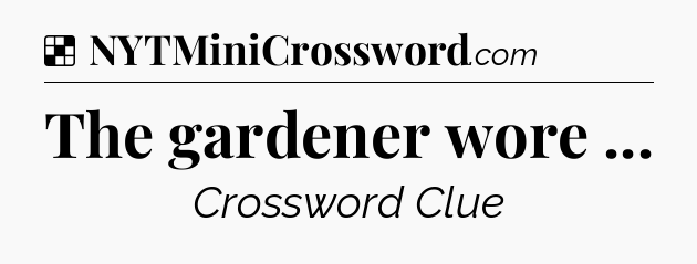 Solution: The gardener wore  - NYT Crossword