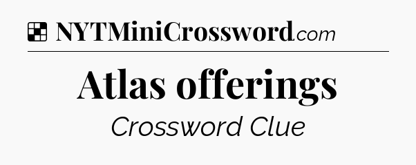 Solution: Atlas offerings - NYT Crossword