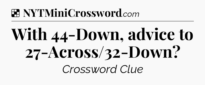 Solution: With 44-Down, advice to 27-Across/32-Down - NYT Crossword