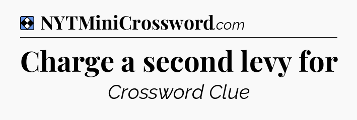 Solution: Charge a second levy for - NYT Mini Crossword
