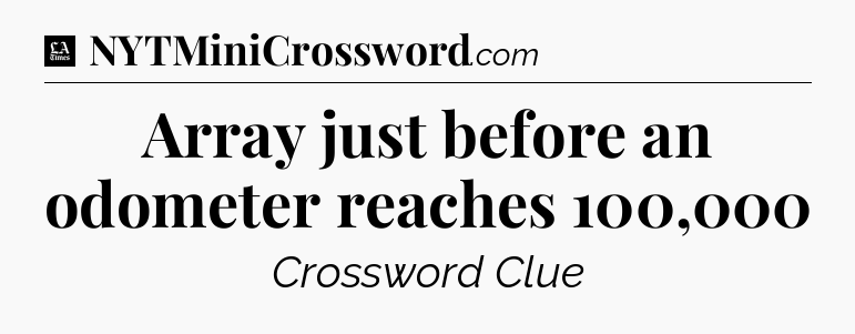 Array just before an odometer reaches 100,000 - LA Times Crossword