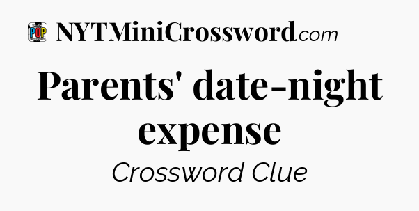 Parents' date-night expense Crossword Clue