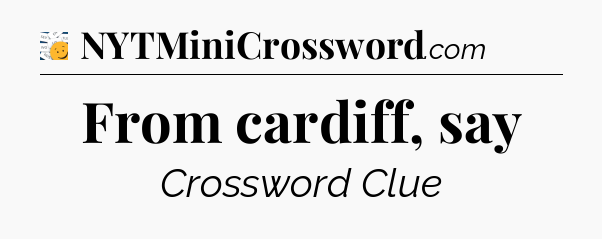 From cardiff, say - 7 Little Words