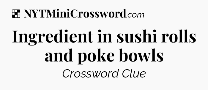 Solution: Ingredient in sushi rolls and poke bowls - NYT Crossword