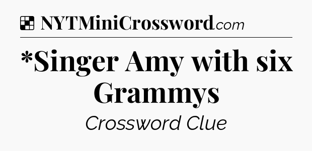 Solution: *Singer Amy with six Grammys - NYT Crossword
