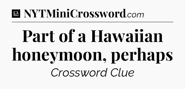 Part of a Hawaiian honeymoon, perhaps - LA Times Crossword