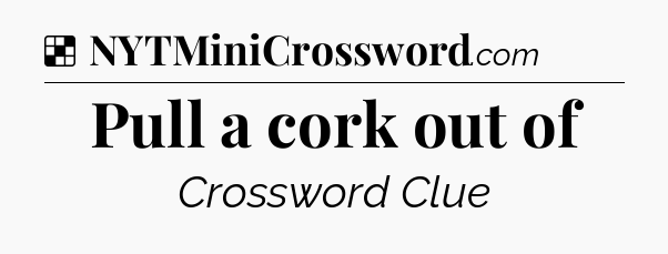 Solution: Pull a cork out of - NYT Crossword