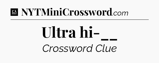 Ultra hi-__ - LA Times Crossword