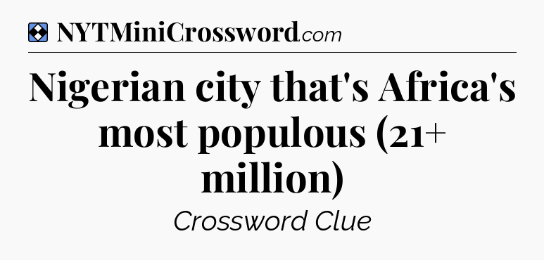 Solution: Nigerian city that's Africa's most populous (21+ million) - NYT Mini Crossword