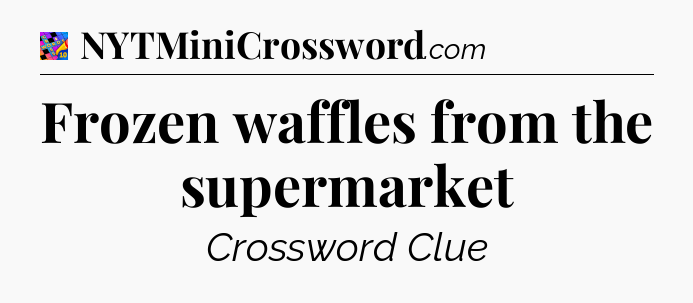 Frozen waffles from the supermarket Crossword Clue