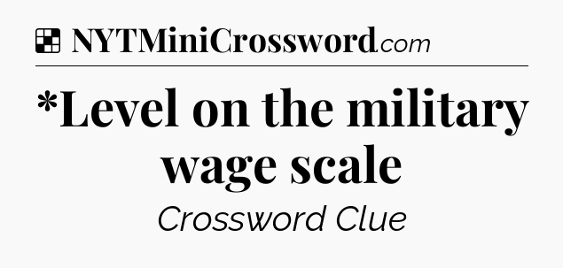 Solution: *Level on the military wage scale - NYT Crossword