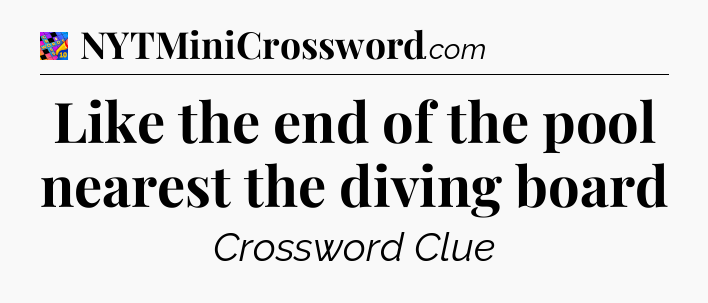 Like the end of the pool nearest the diving board Crossword Clue
