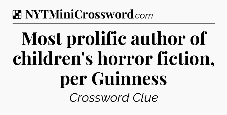 Solution: Most prolific author of children's horror fiction, per Guinness - NYT Crossword