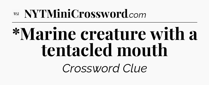 *Marine creature with a tentacled mouth - WSJ Crossword