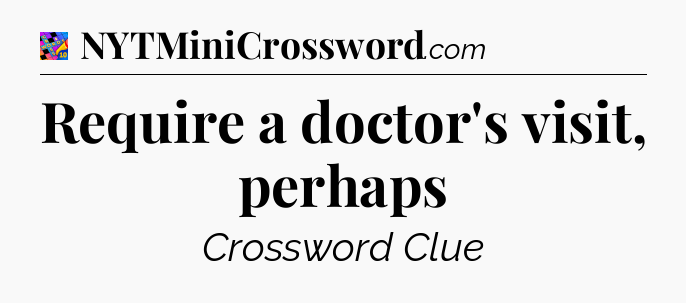Require a doctor's visit, perhaps Crossword Clue